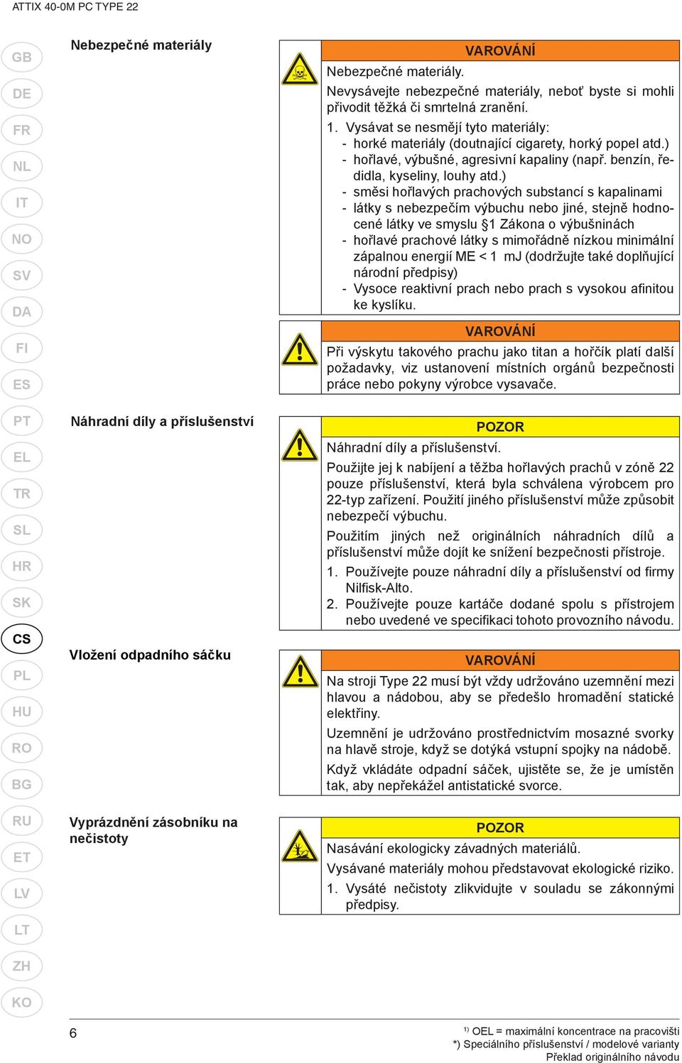) - směsi hořlavých prachových substancí s kapalinami - látky s nebezpečím výbuchu nebo jiné, stejně hodnocené látky ve smyslu 1 Zákona o výbušninách - hořlavé prachové látky s mimořádně nízkou