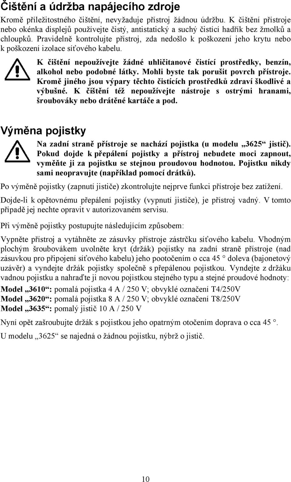 Pravidelně kontrolujte přístroj, zda nedošlo k poškození jeho krytu nebo k poškození izolace síťového kabelu.