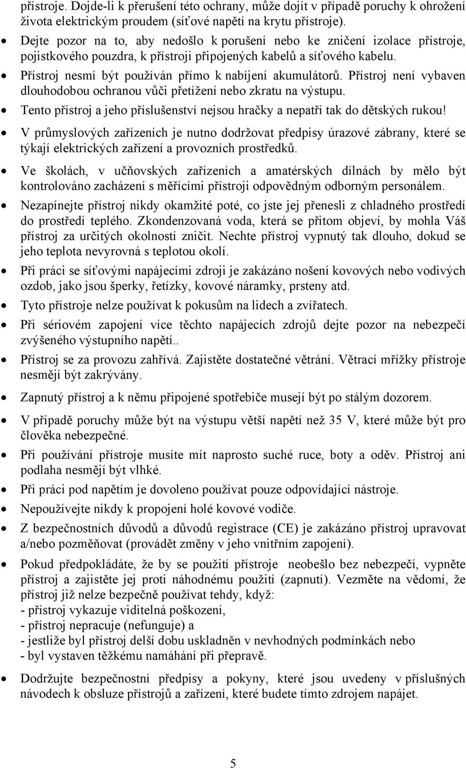 Přístroj nesmí být používán přímo k nabíjení akumulátorů. Přístroj není vybaven dlouhodobou ochranou vůči přetížení nebo zkratu na výstupu.