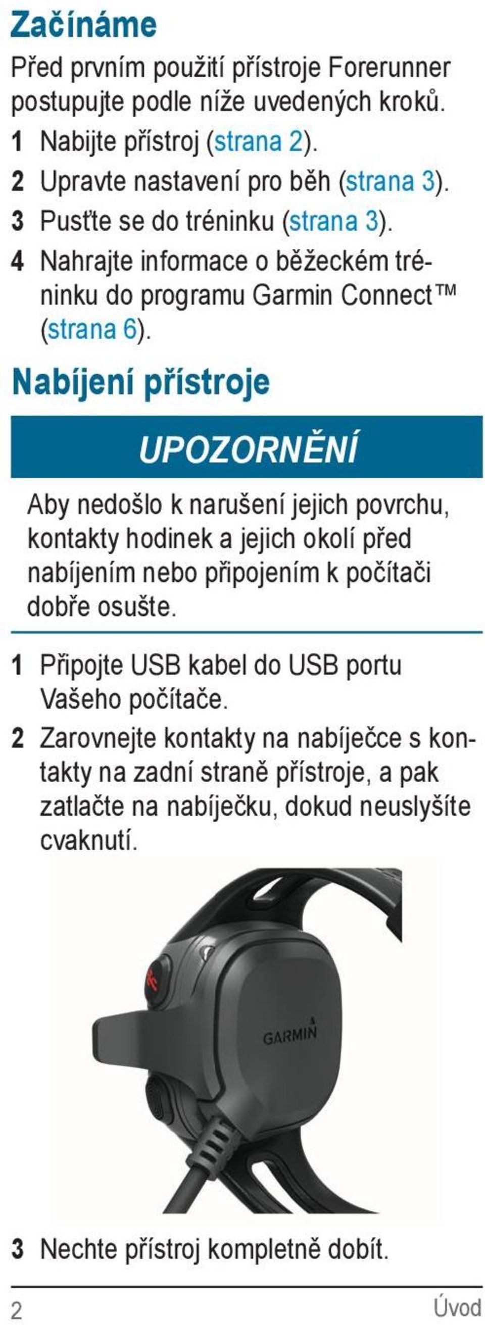 Nabíjení přístroje UPOZORNĚNÍ Aby nedošlo k narušení jejich povrchu, kontakty hodinek a jejich okolí před nabíjením nebo připojením k počítači dobře osušte.