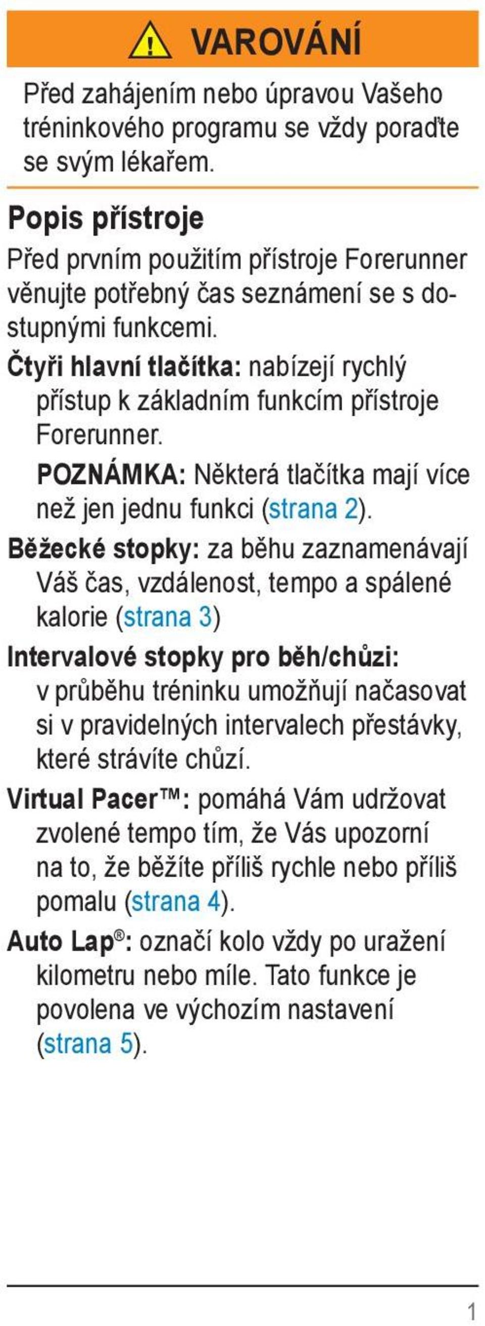 Čtyři hlavní tlačítka: nabízejí rychlý přístup k základním funkcím přístroje Forerunner. POZNÁMKA: Některá tlačítka mají více než jen jednu funkci (strana 2).