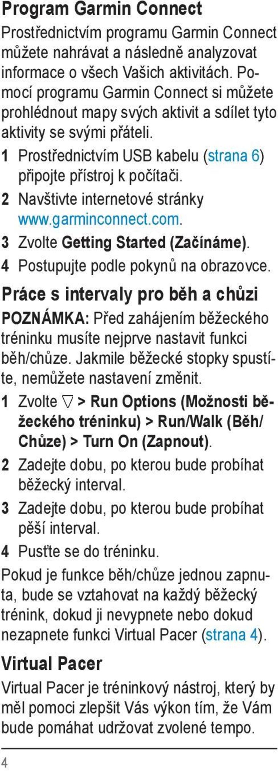 2 Navštivte internetové stránky www.garminconnect.com. 3 Zvolte Getting Started (Začínáme). 4 Postupujte podle pokynů na obrazovce.