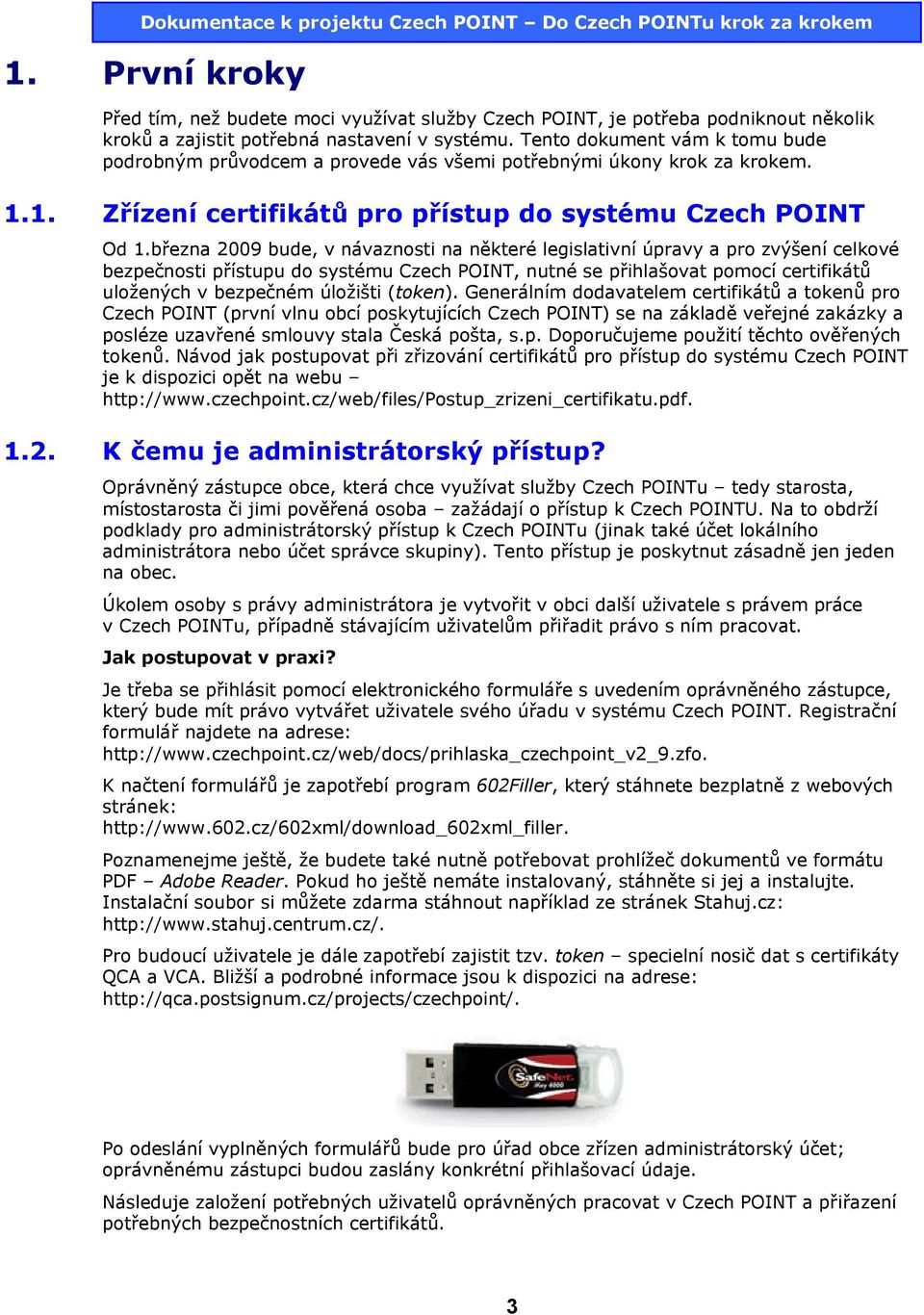 března 2009 bude, v návaznosti na některé legislativní úpravy a pro zvýšení celkové bezpečnosti přístupu do systému Czech POINT, nutné se přihlašovat pomocí certifikátů uložených v bezpečném úložišti