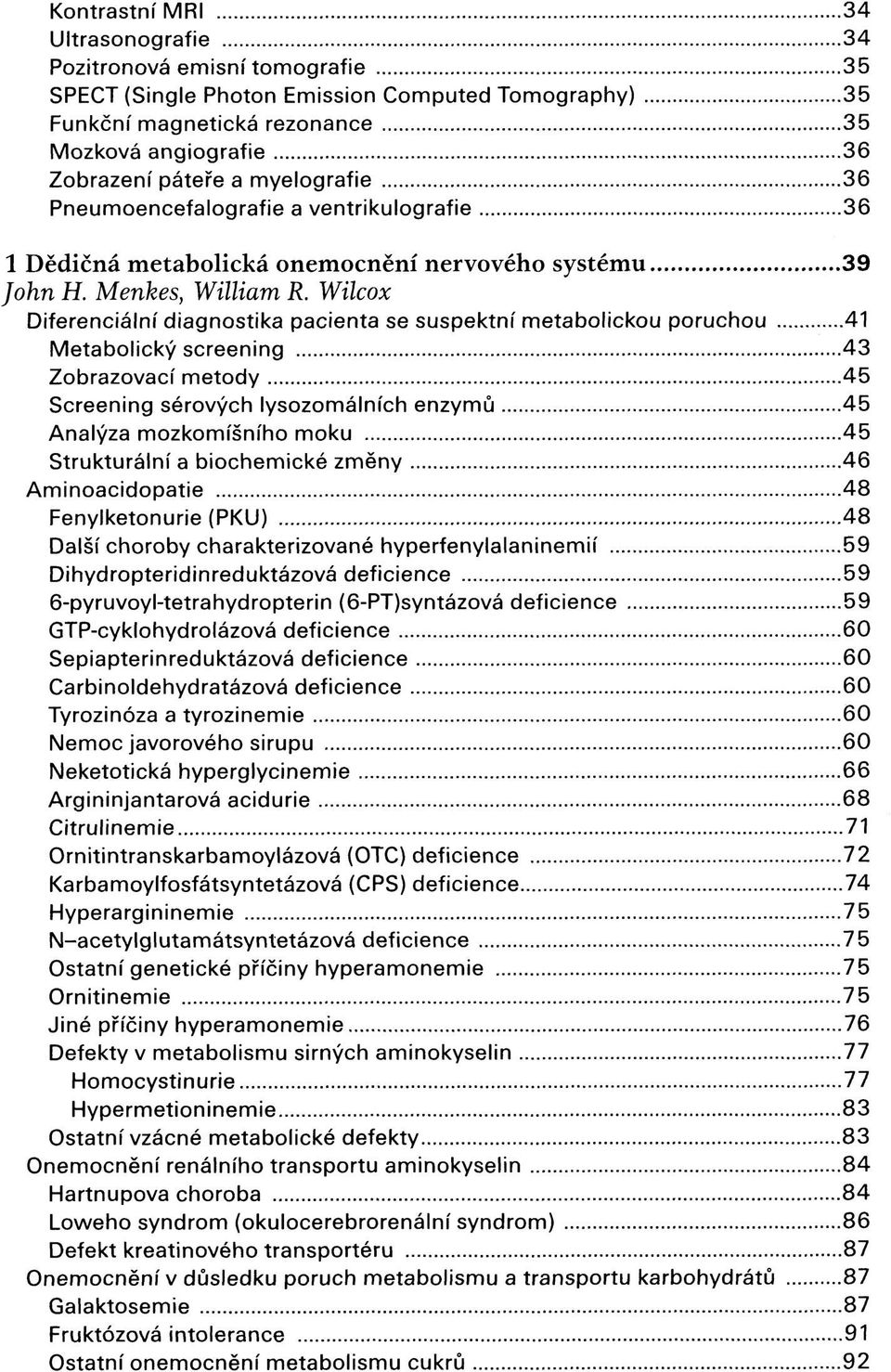 Wilcox Diferenciální diagnostika pacienta se suspektní metabolickou poruchou 41 Metabolický screening 43 Zobrazovací metody 45 Screening sérových lysozomálních enzymů 45 Analýza mozkomíšního moku 45