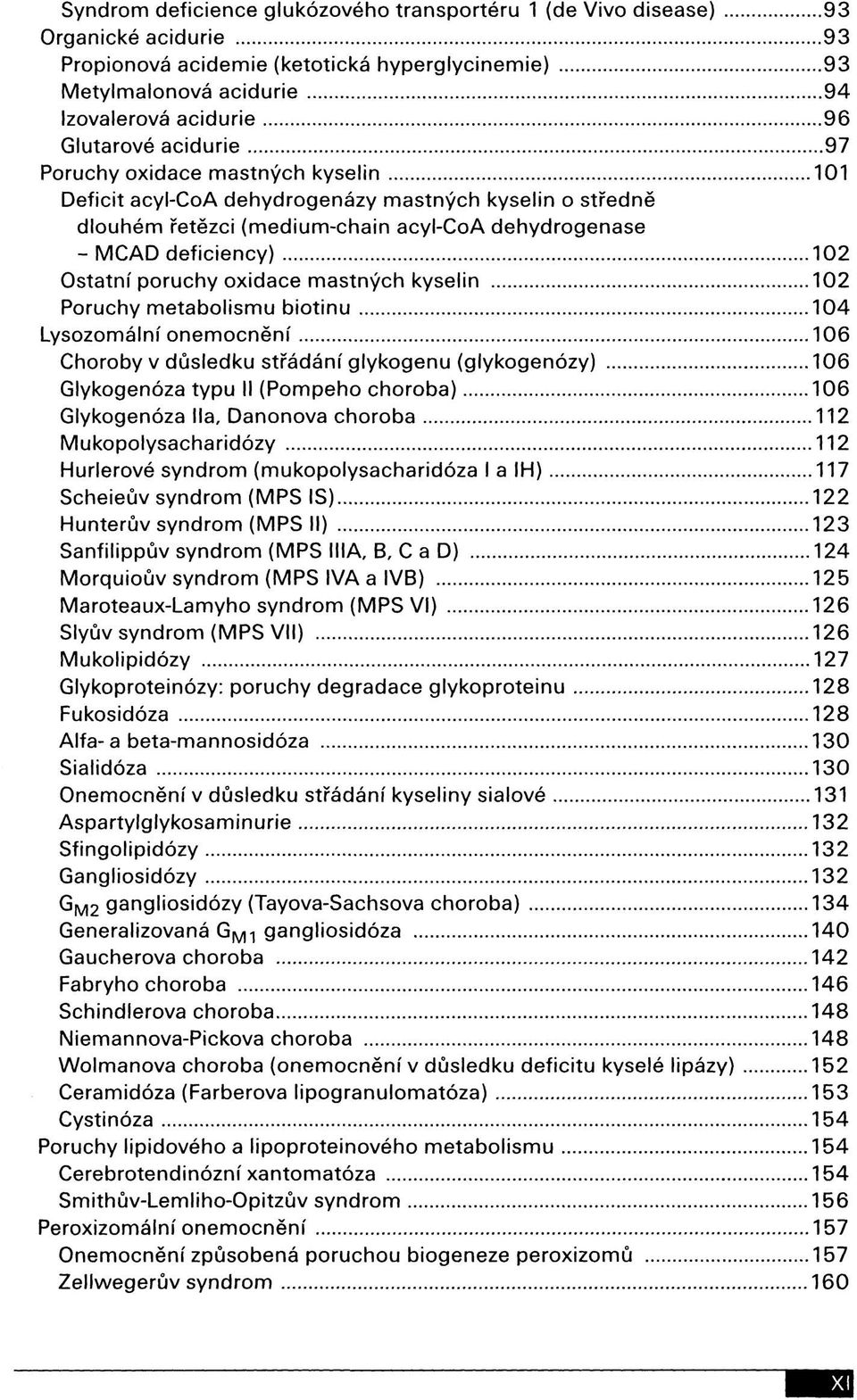 oxidace mastných kyselin 102 Poruchy metabolismu biotinu 104 Lysozomální onemocnění 106 Choroby v důsledku střádání glykogenu (glykogenózy) 106 Glykogenóza typu II (Pompeho choroba) 106 Glykogenóza