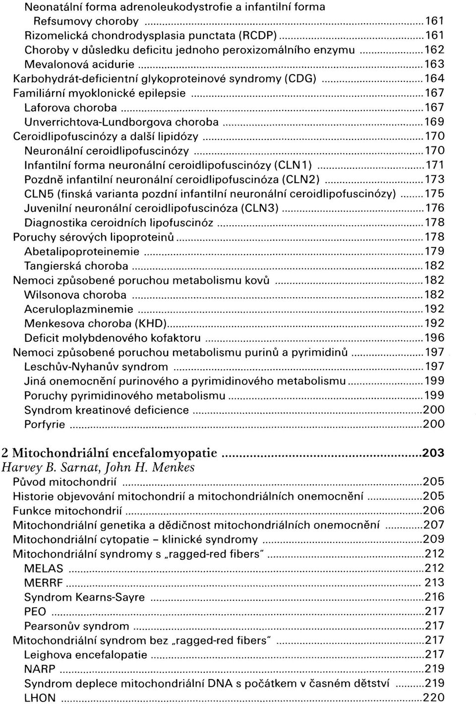 a další lipidózy 170 Neuronální ceroidlipofuscinózy 170 Infantilní forma neuronální ceroidlipofuscinózy (CLN1 ) 171 Pozdně infantilní neuronální ceroidlipofuscinóza (CLN2) 173 CLN5 (finská varianta