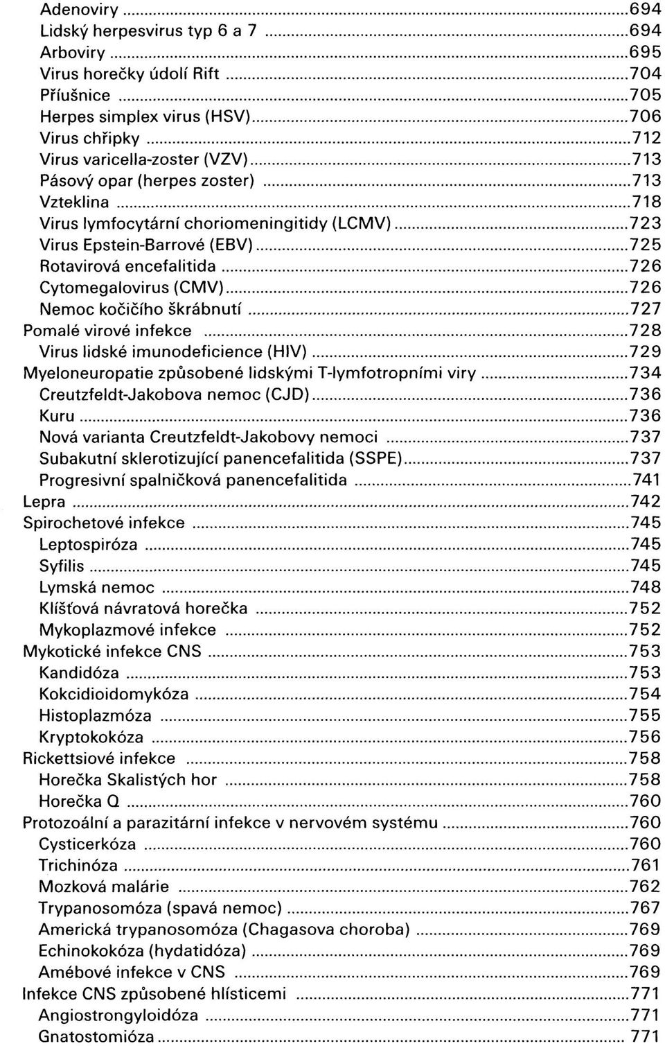 Pomalé virové infekce 728 Virus lidské imunodeficience (HIV) 729 Myeloneuropatie způsobené lidskými T-lymfotropními viry 734 Creutzfeldt-Jakobova nemoc (CJD) 736 Kuru 736 Nová varianta