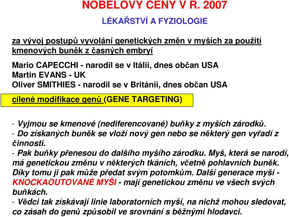 Oliver SMITHIES - narodil se v Británii, dnes občan USA cílené modifikace genů (GENE TARGETING) - Vyjmou se kmenové (nediferencované) buňky z myších zárodků.