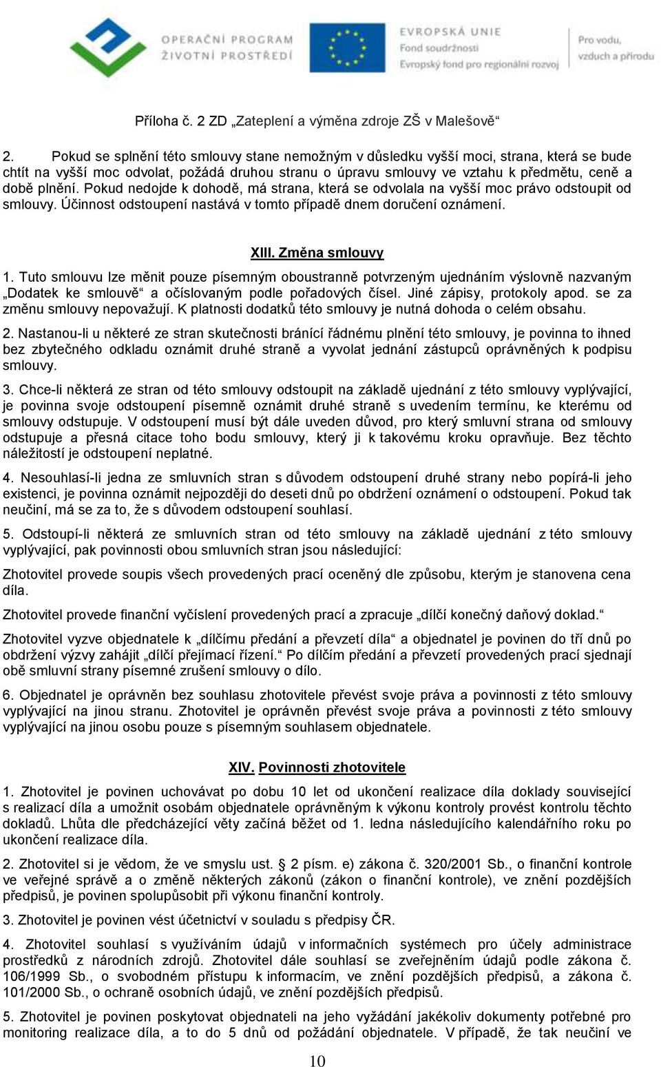 Tuto smlouvu lze měnit pouze písemným oboustranně potvrzeným ujednáním výslovně nazvaným Dodatek ke smlouvě a očíslovaným podle pořadových čísel. Jiné zápisy, protokoly apod.