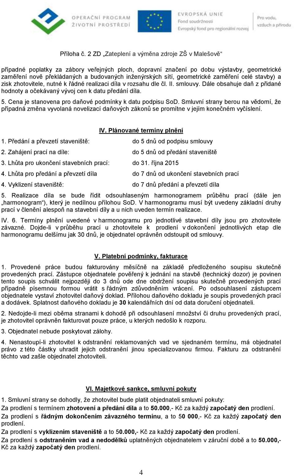 Cena je stanovena pro daňové podmínky k datu podpisu SoD. Smluvní strany berou na vědomí, že případná změna vyvolaná novelizací daňových zákonů se promítne v jejím konečném vyčíslení. IV.