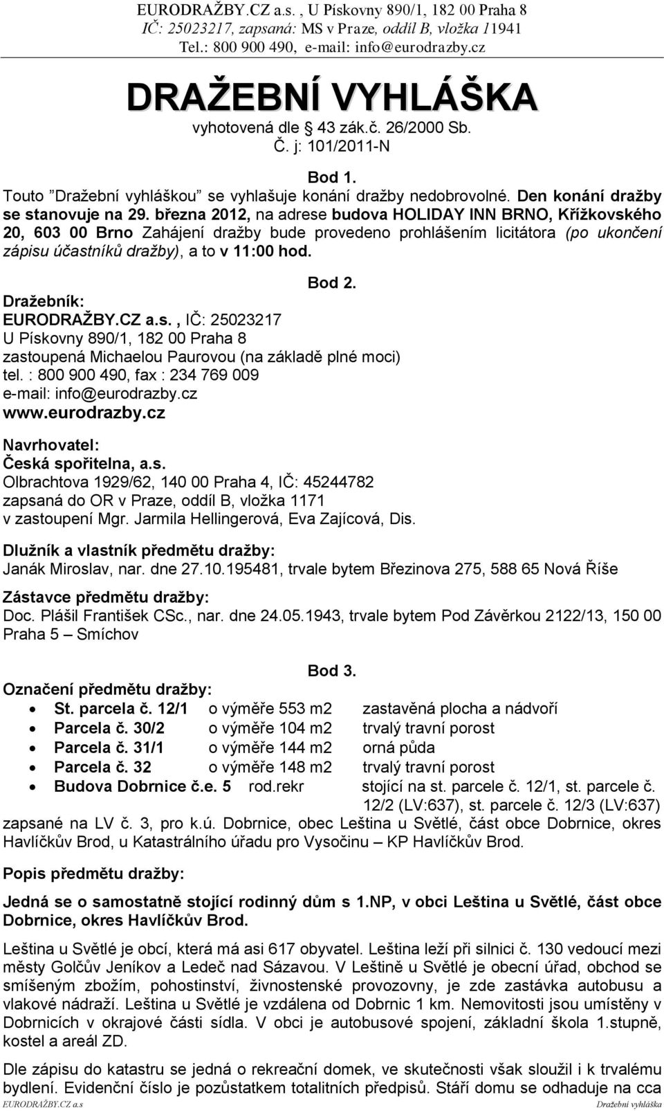 března 2012, na adrese budova HOLIDAY INN BRNO, Křížkovského 20, 603 00 Brno Zahájení dražby bude provedeno prohlášením licitátora (po ukončení zápisu účastníků dražby), a to v 11:00 hod. Bod 2.