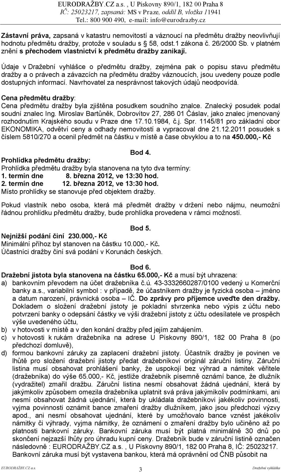 Údaje v Dražební vyhlášce o předmětu dražby, zejména pak o popisu stavu předmětu dražby a o právech a závazcích na předmětu dražby váznoucích, jsou uvedeny pouze podle dostupných informací.