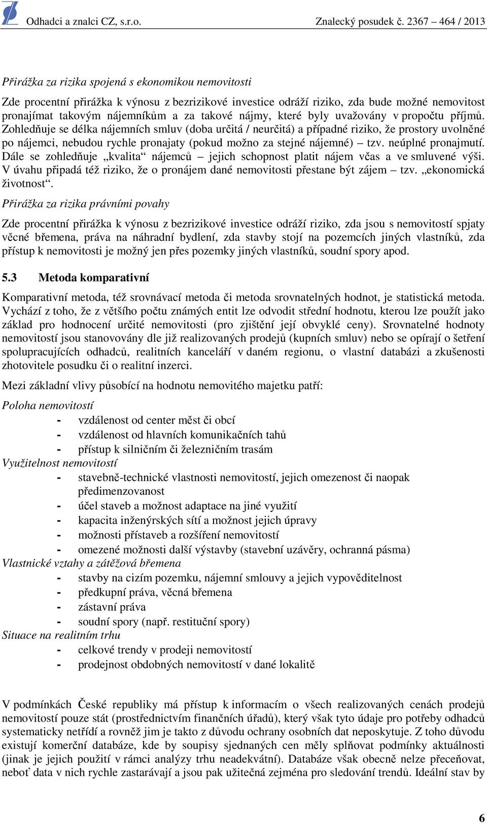 Zohledňuje se délka nájemních smluv (doba určitá / neurčitá) a případné riziko, že prostory uvolněné po nájemci, nebudou rychle pronajaty (pokud možno za stejné nájemné) tzv. neúplné pronajmutí.