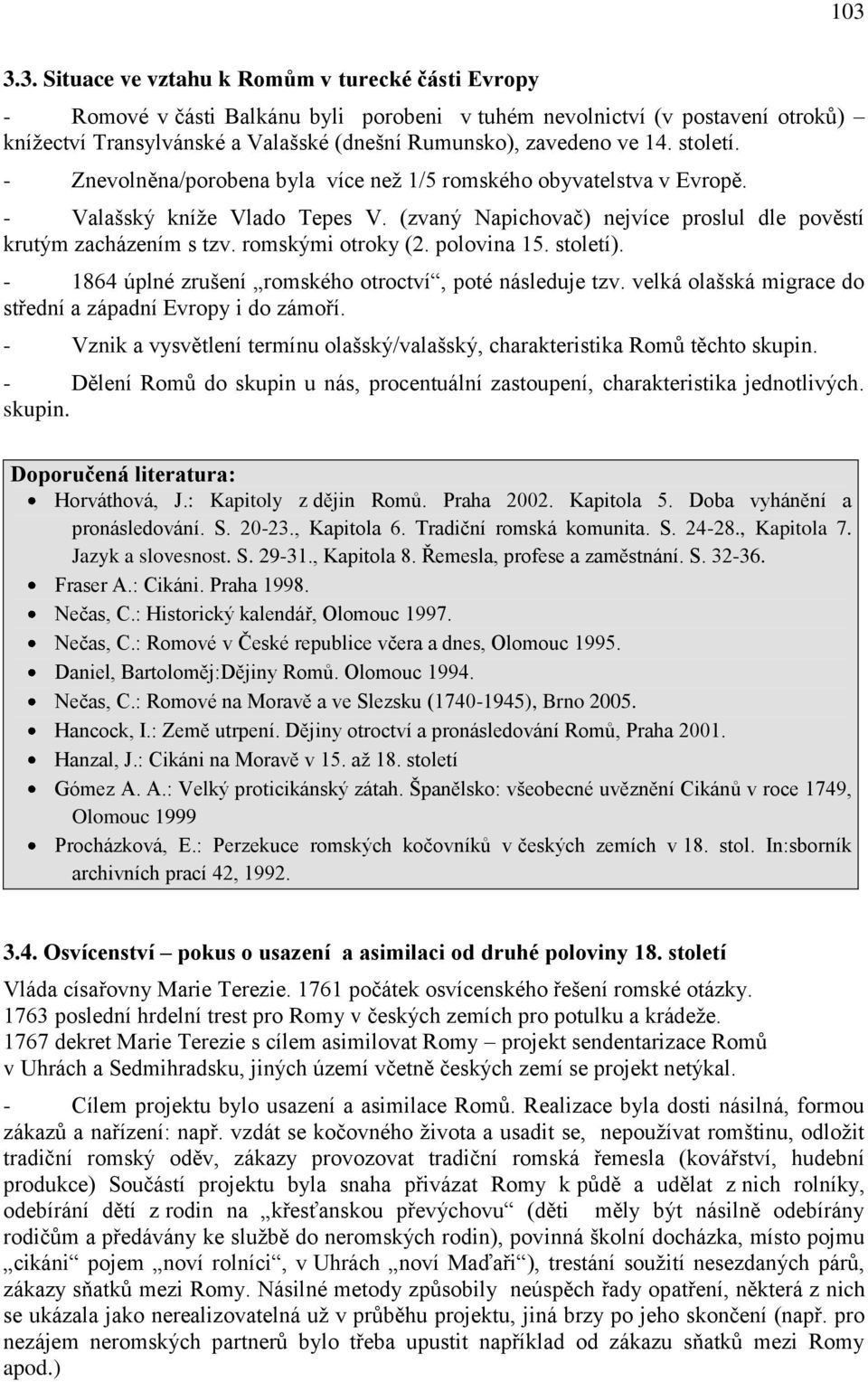 romskými otroky (2. polovina 15. století). - 1864 úplné zrušení romského otroctví, poté následuje tzv. velká olašská migrace do střední a západní Evropy i do zámoří.