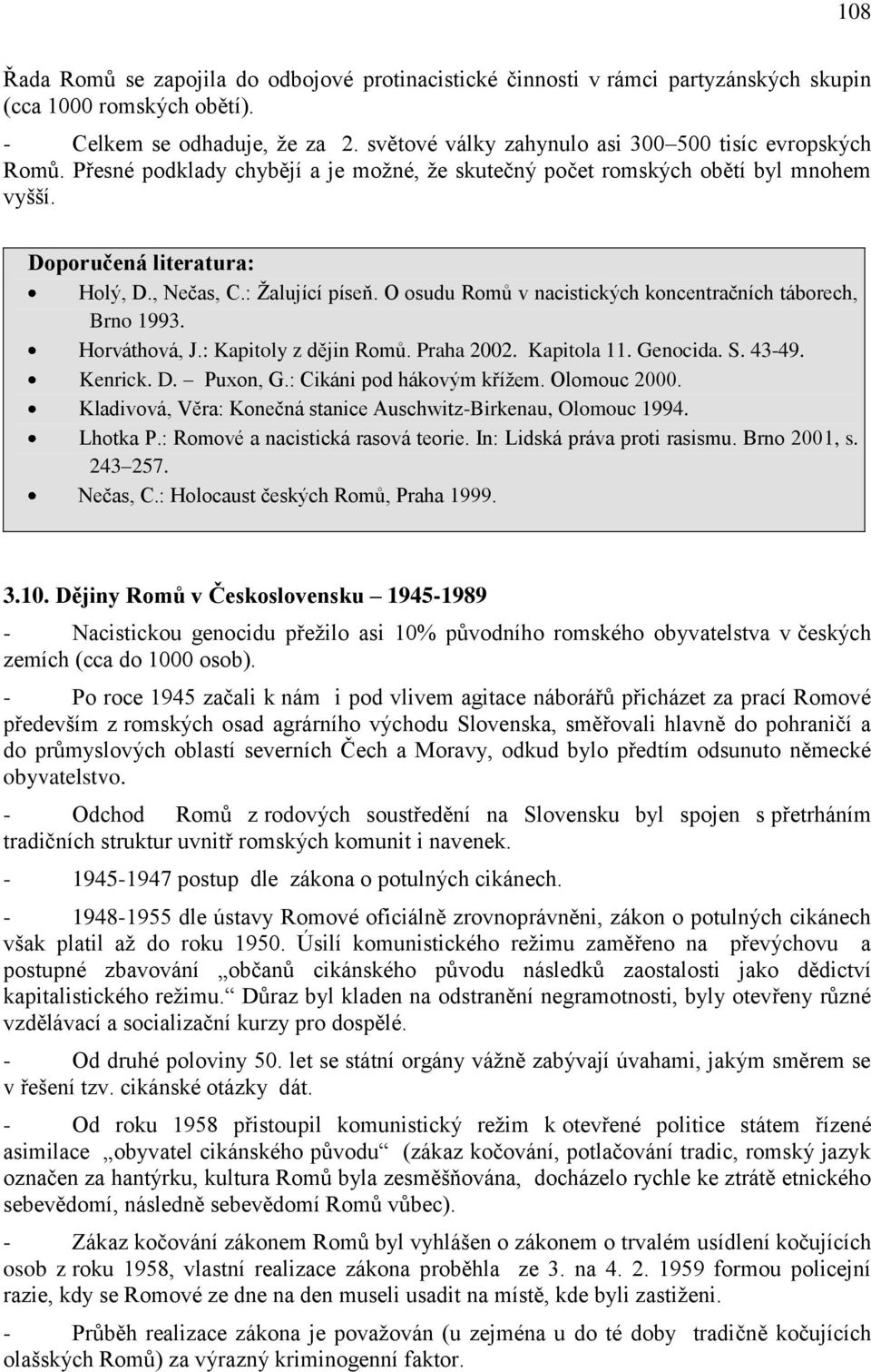 : Ţalující píseň. O osudu Romů v nacistických koncentračních táborech, Brno 1993. Horváthová, J.: Kapitoly z dějin Romů. Praha 2002. Kapitola 11. Genocida. S. 43-49. Kenrick. D. Puxon, G.