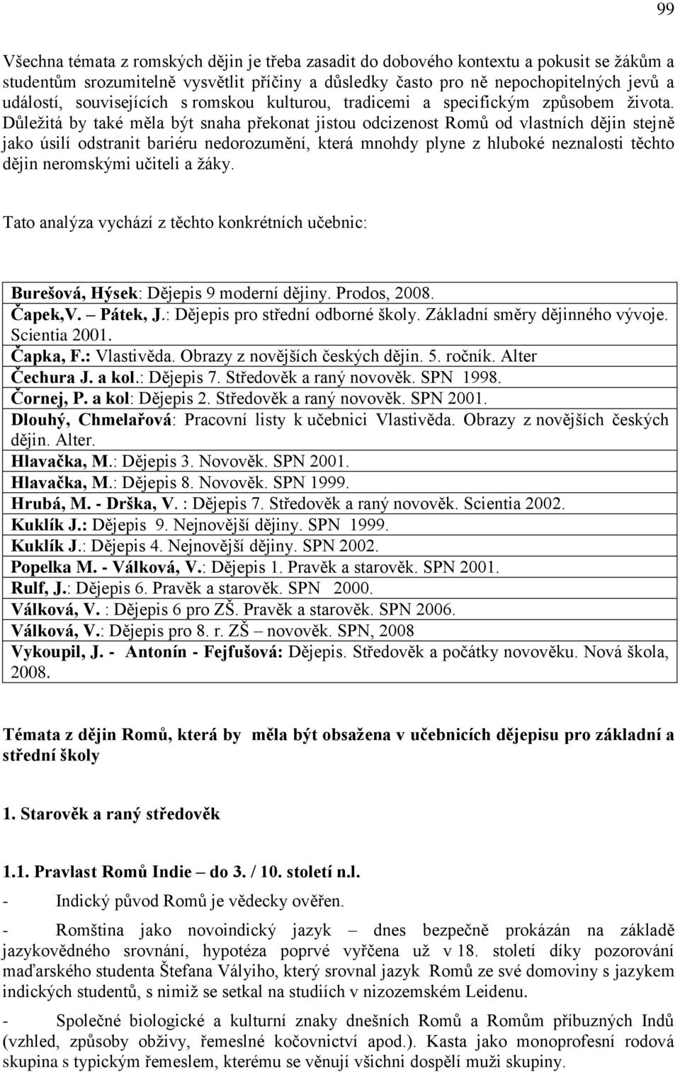 Důleţitá by také měla být snaha překonat jistou odcizenost Romů od vlastních dějin stejně jako úsilí odstranit bariéru nedorozumění, která mnohdy plyne z hluboké neznalosti těchto dějin neromskými
