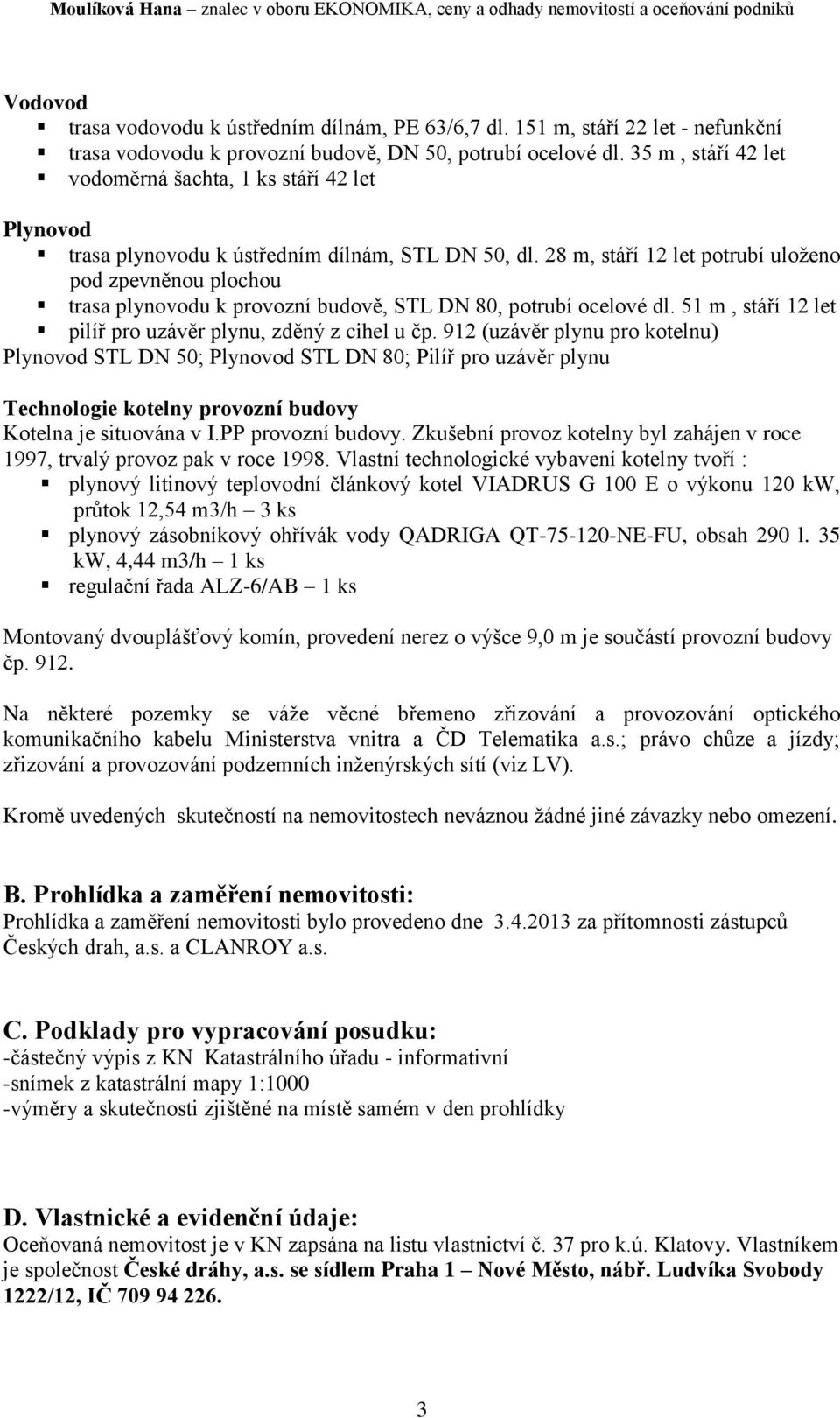 28 m, stáří 12 let potrubí uloženo pod zpevněnou plochou trasa plynovodu k provozní budově, STL DN 80, potrubí ocelové dl. 51 m, stáří 12 let pilíř pro uzávěr plynu, zděný z cihel u čp.