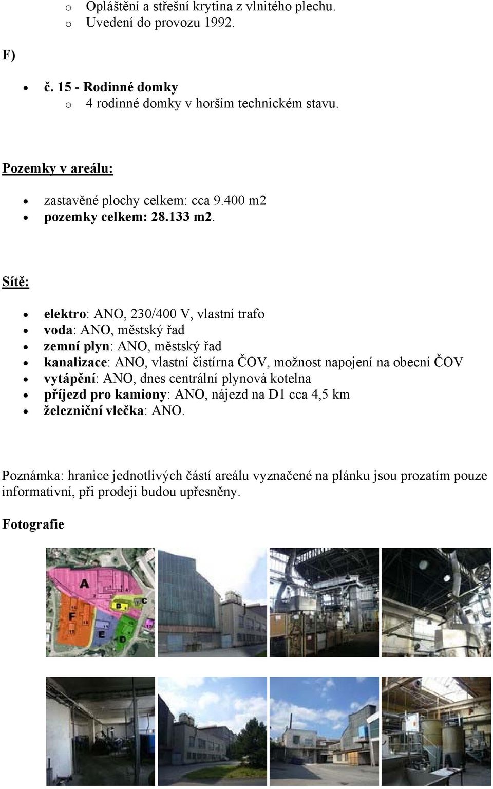 Sítě: elektro: ANO, 230/400 V, vlastní trafo voda: ANO, městský řad zemní plyn: ANO, městský řad kanalizace: ANO, vlastní čistírna ČOV, možnost napojení na obecní