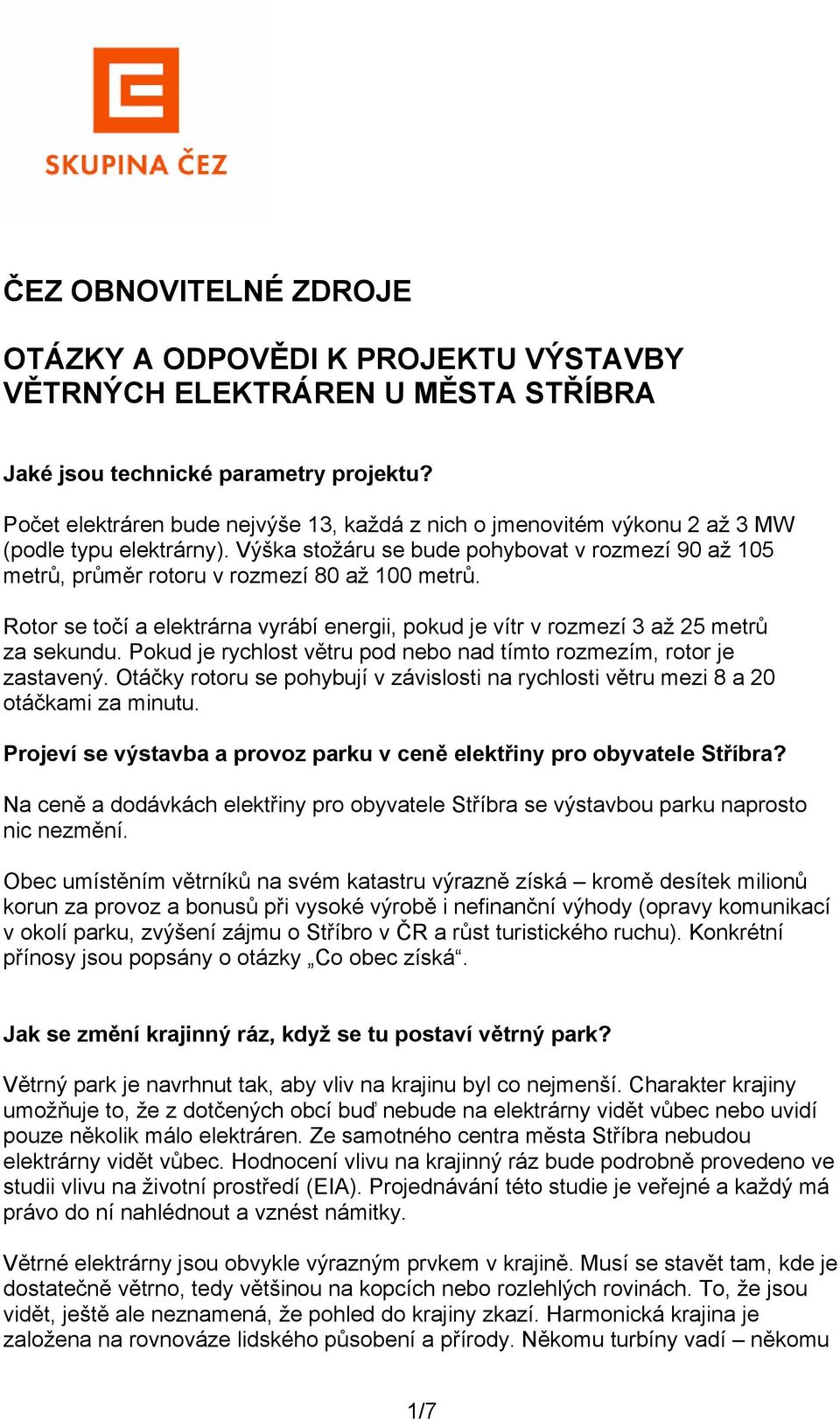 Výška stožáru se bude pohybovat v rozmezí 90 až 105 metrů, průměr rotoru v rozmezí 80 až 100 metrů. Rotor se točí a elektrárna vyrábí energii, pokud je vítr v rozmezí 3 až 25 metrů za sekundu.