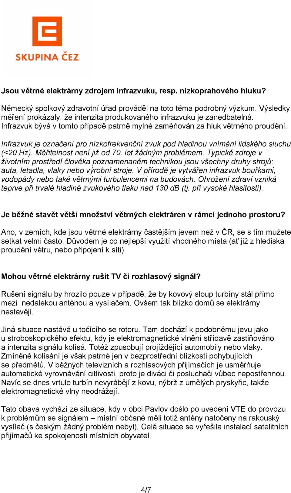 Infrazvuk je označení pro nízkofrekvenční zvuk pod hladinou vnímání lidského sluchu (<20 Hz). Měřitelnost není již od 70. let žádným problémem.