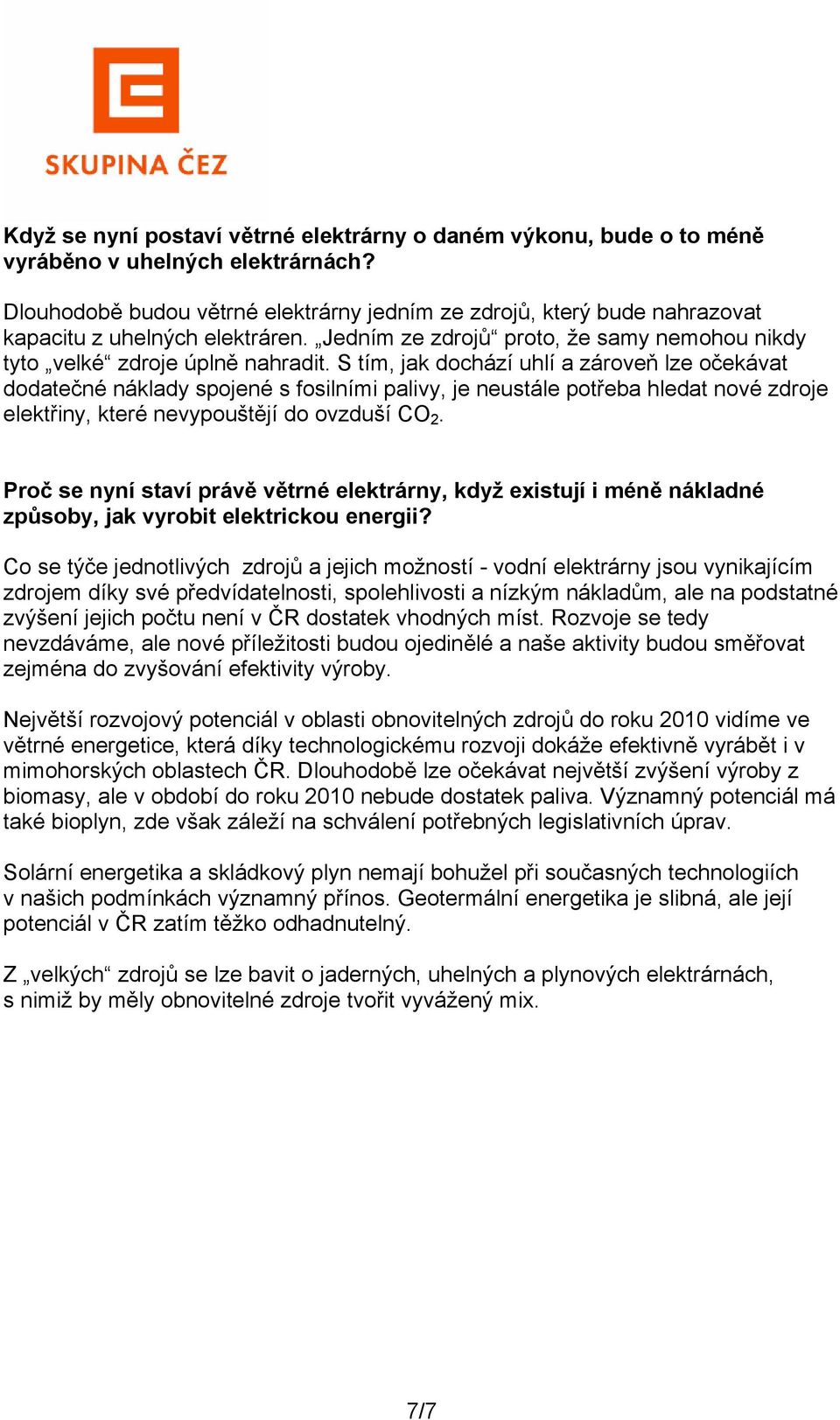 S tím, jak dochází uhlí a zároveň lze očekávat dodatečné náklady spojené s fosilními palivy, je neustále potřeba hledat nové zdroje elektřiny, které nevypouštějí do ovzduší CO 2.