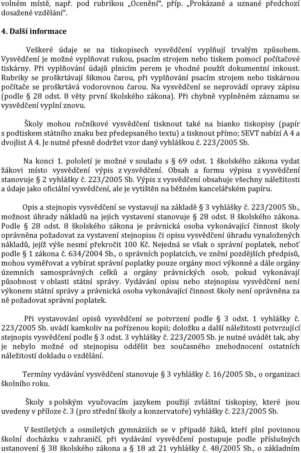 Rubriky se proškrtávají šikmou čarou, při vyplňování psacím strojem nebo tiskárnou počítače se proškrtává vodorovnou čarou. Na vysvědčení se neprovádí opravy zápisu (podle 28 odst.