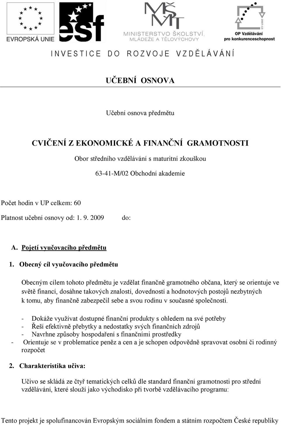 Obecný cíl vyučovacího předmětu Obecným cílem tohoto předmětu je vzdělat finančně gramotného občana, který se orientuje ve světě financí, dosáhne takových znalostí, dovedností a hodnotových postojů