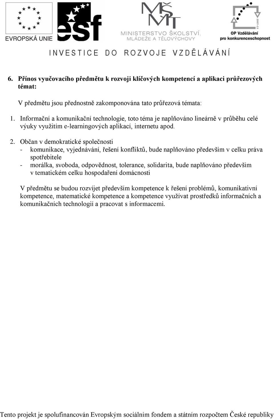 Občan v demokratické společnosti - komunikace, vyjednávání, řešení konfliktů, bude naplňováno především v celku práva spotřebitele - morálka, svoboda, odpovědnost, tolerance, solidarita, bude