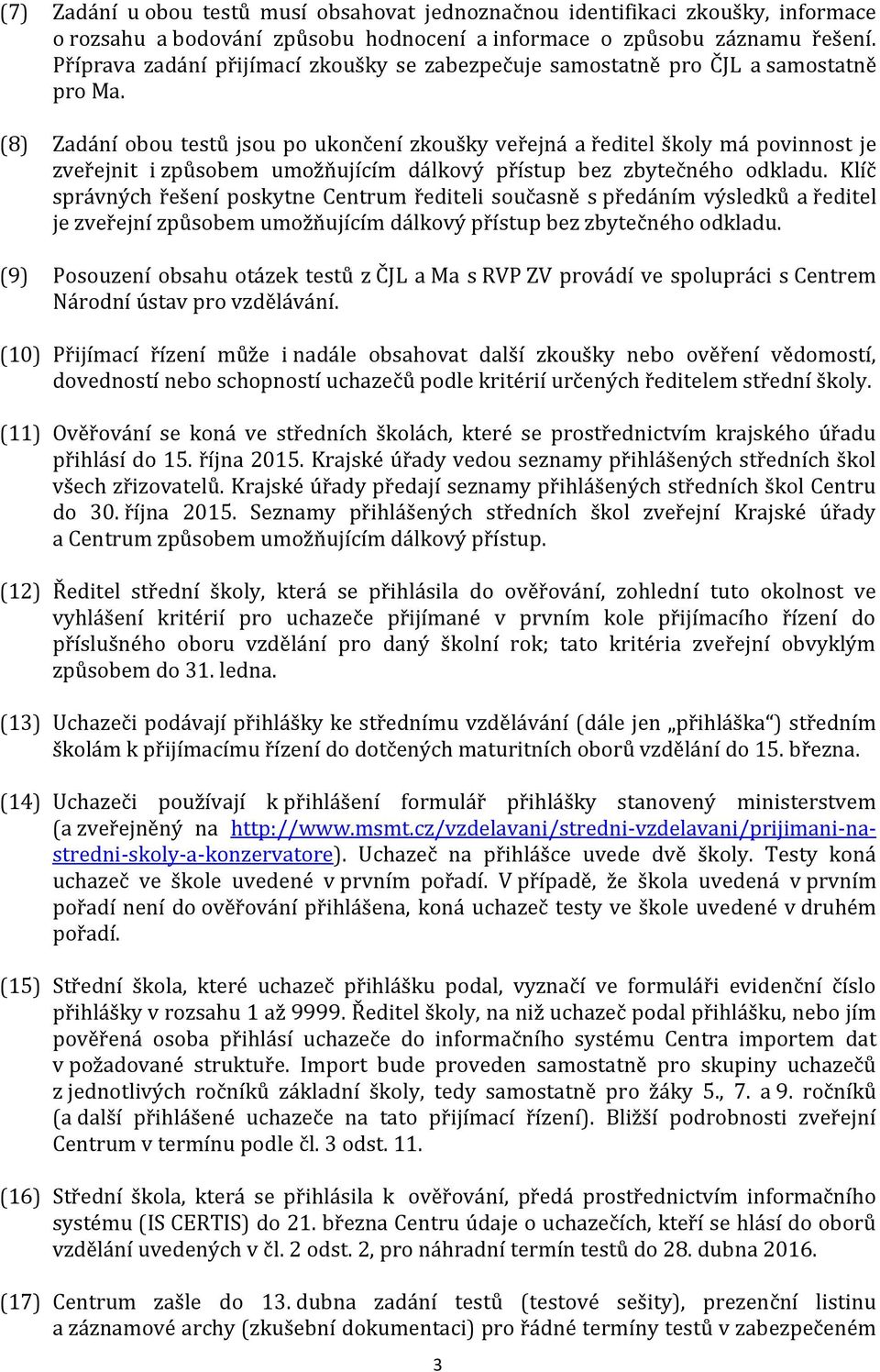 (8) Zadání obou testů jsou po ukončení zkoušky veřejná a ředitel má povinnost je zveřejnit i způsobem umožňujícím dálkový přístup bez zbytečného odkladu.