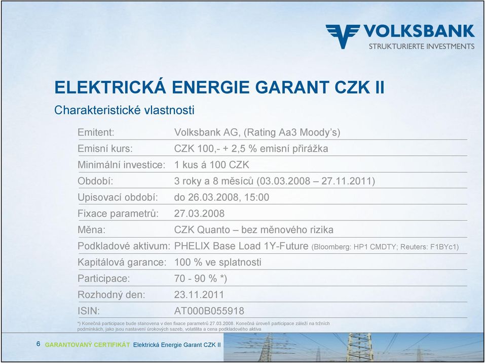 03.2008 27.11.2011) Upisovací období: do 26.03.2008, 15:00 Fixace parametrů: 27.03.2008 Měna: CZK Quanto bez měnového rizika Podkladové aktivum: PHELIX Base Load 1Y-Future