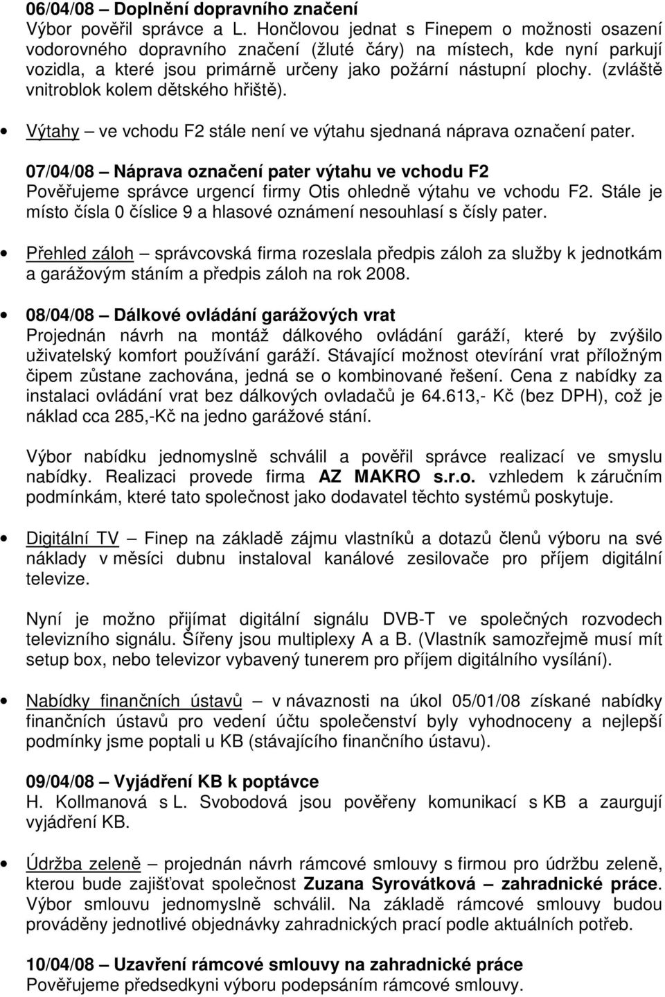 (zvláště vnitroblok kolem dětského hřiště). Výtahy ve vchodu F2 stále není ve výtahu sjednaná náprava označení pater.
