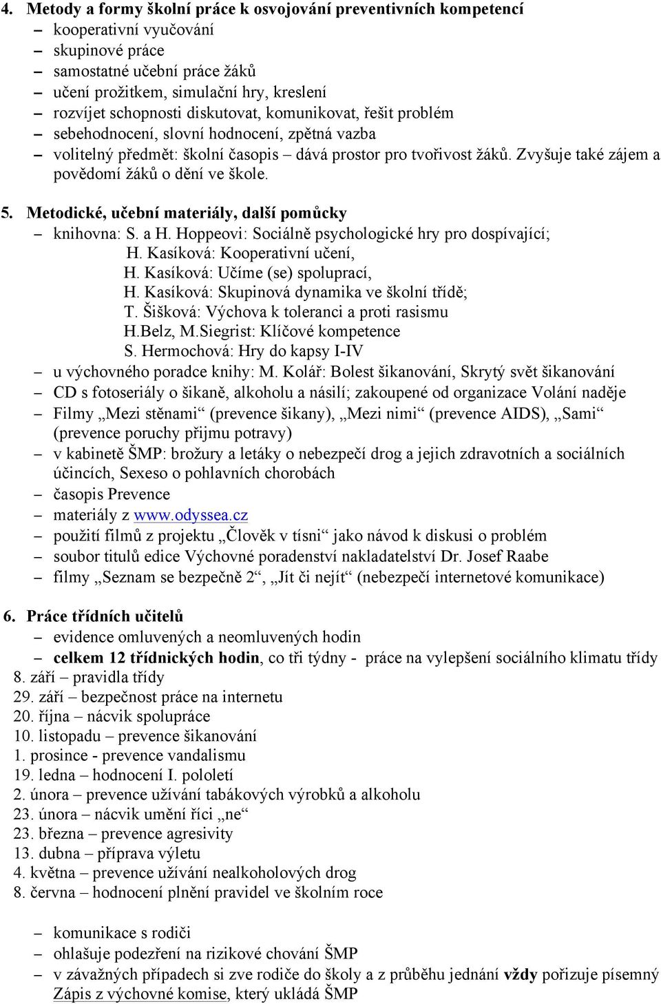 Metodické, učební materiály, další pomůcky knihovna: S. a H. Hoppeovi: Sociálně psychologické hry pro dospívající; H. Kasíková: Kooperativní učení, H. Kasíková: Učíme (se) spoluprací, H.