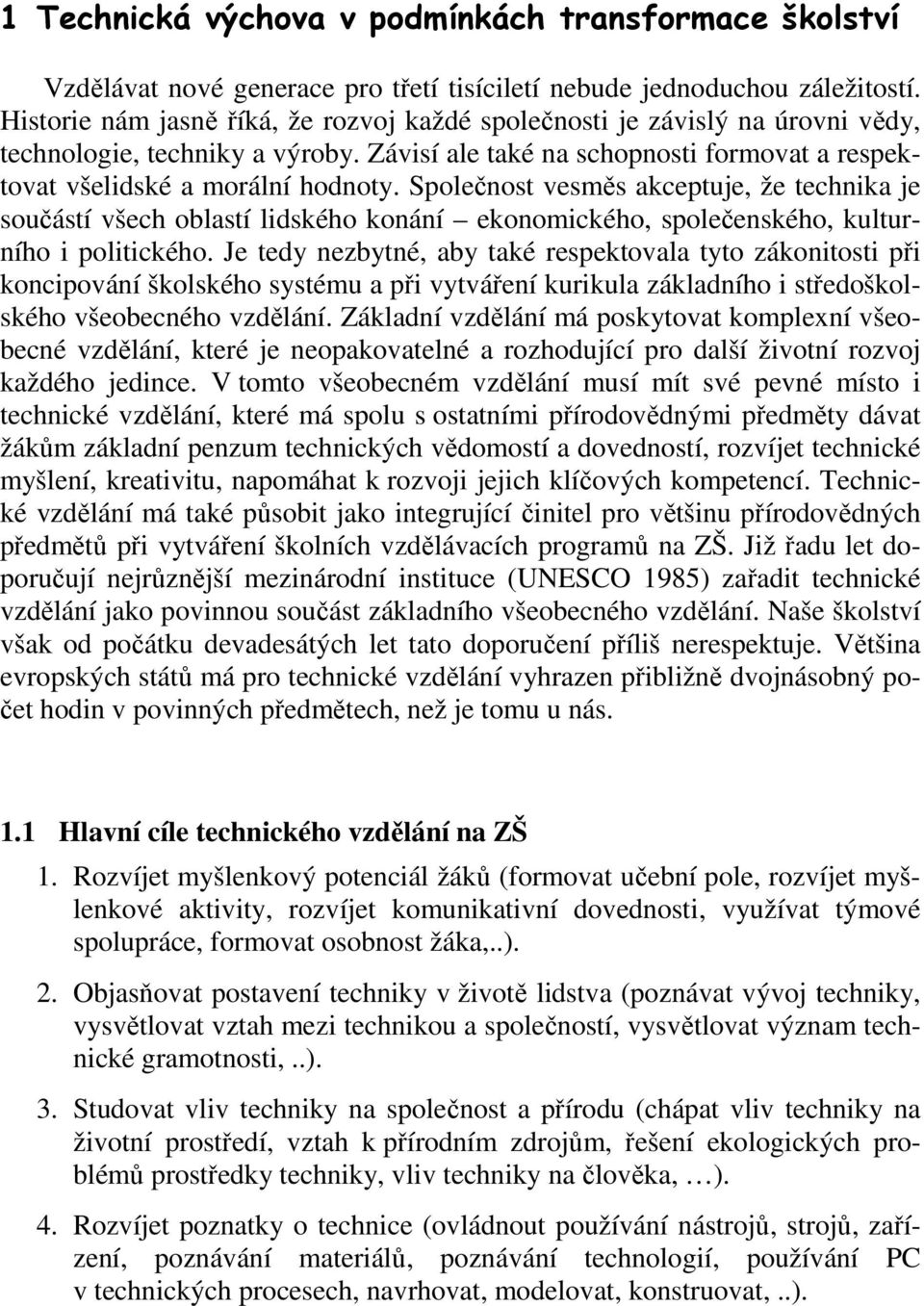 Společnost vesměs akceptuje, že technika je součástí všech oblastí lidského konání ekonomického, společenského, kulturního i politického.