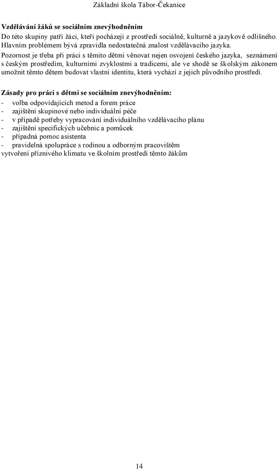 Pozornost je třeba při práci s těmito dětmi věnovat nejen osvojení českého jazyka, seznámení s českým prostředím, kulturními zvyklostmi a tradicemi, ale ve shodě se školským zákonem umožnit těmto