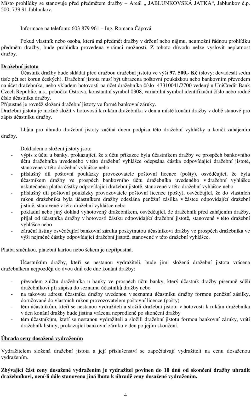 Z tohoto důvodu nelze vyslovit neplatnost dražby. Dražební jistota Účastník dražby bude skládat před dražbou dražební jistotu ve výši 97. 500,- Kč (slovy: devadesát sedm tisíc pět set korun českých).