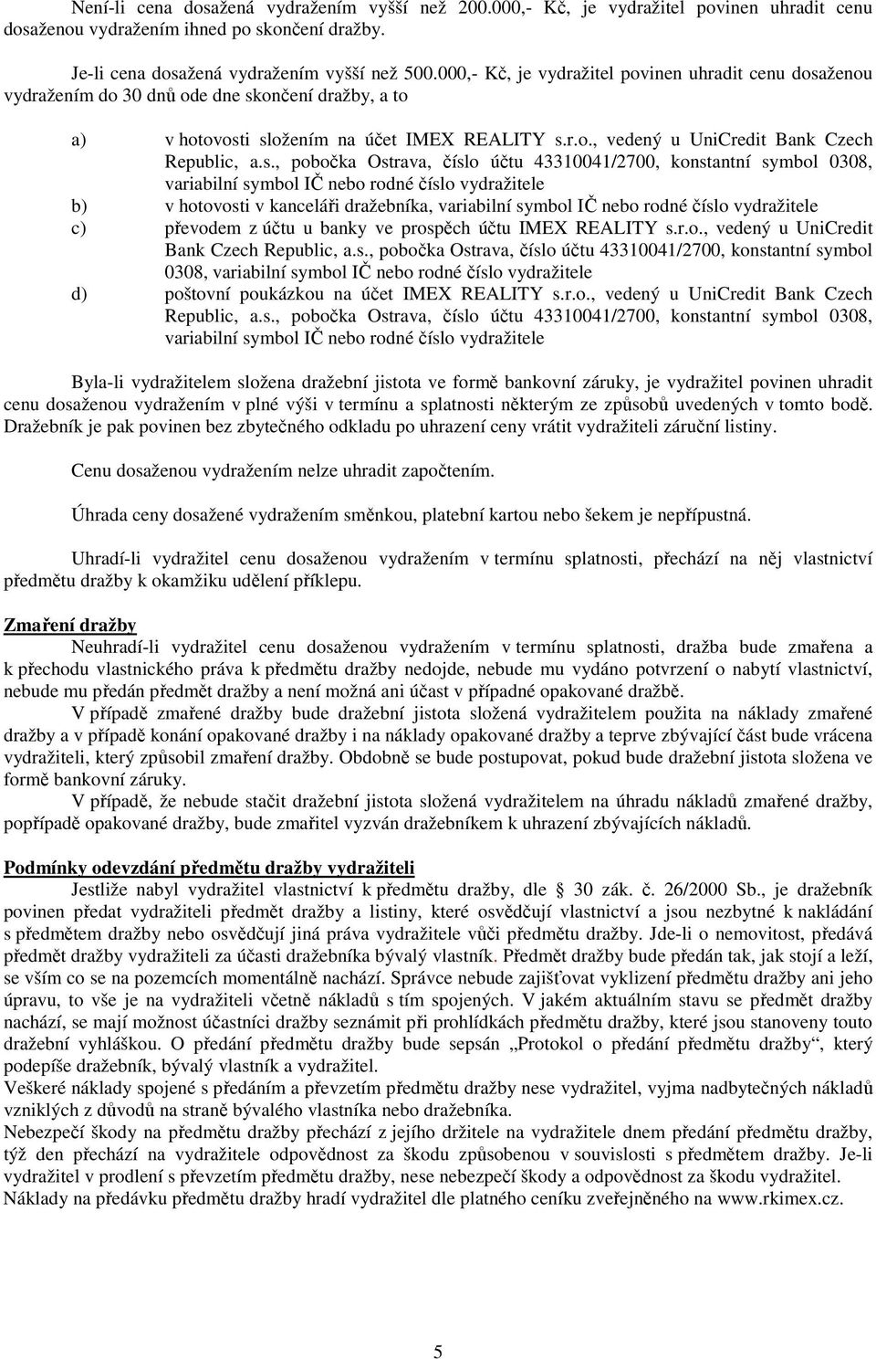 s., pobočka Ostrava, číslo účtu 43310041/2700, konstantní symbol 0308, variabilní symbol IČ nebo rodné číslo vydražitele b) v hotovosti v kanceláři dražebníka, variabilní symbol IČ nebo rodné číslo