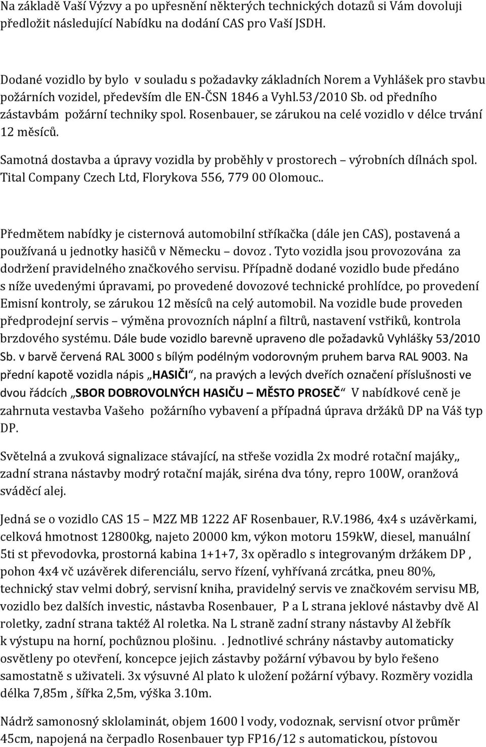 Rosenbauer, se zárukou na celé vozidlo v délce trvání 12 měsíců. Samotná dostavba a úpravy vozidla by proběhly v prostorech výrobních dílnách spol.