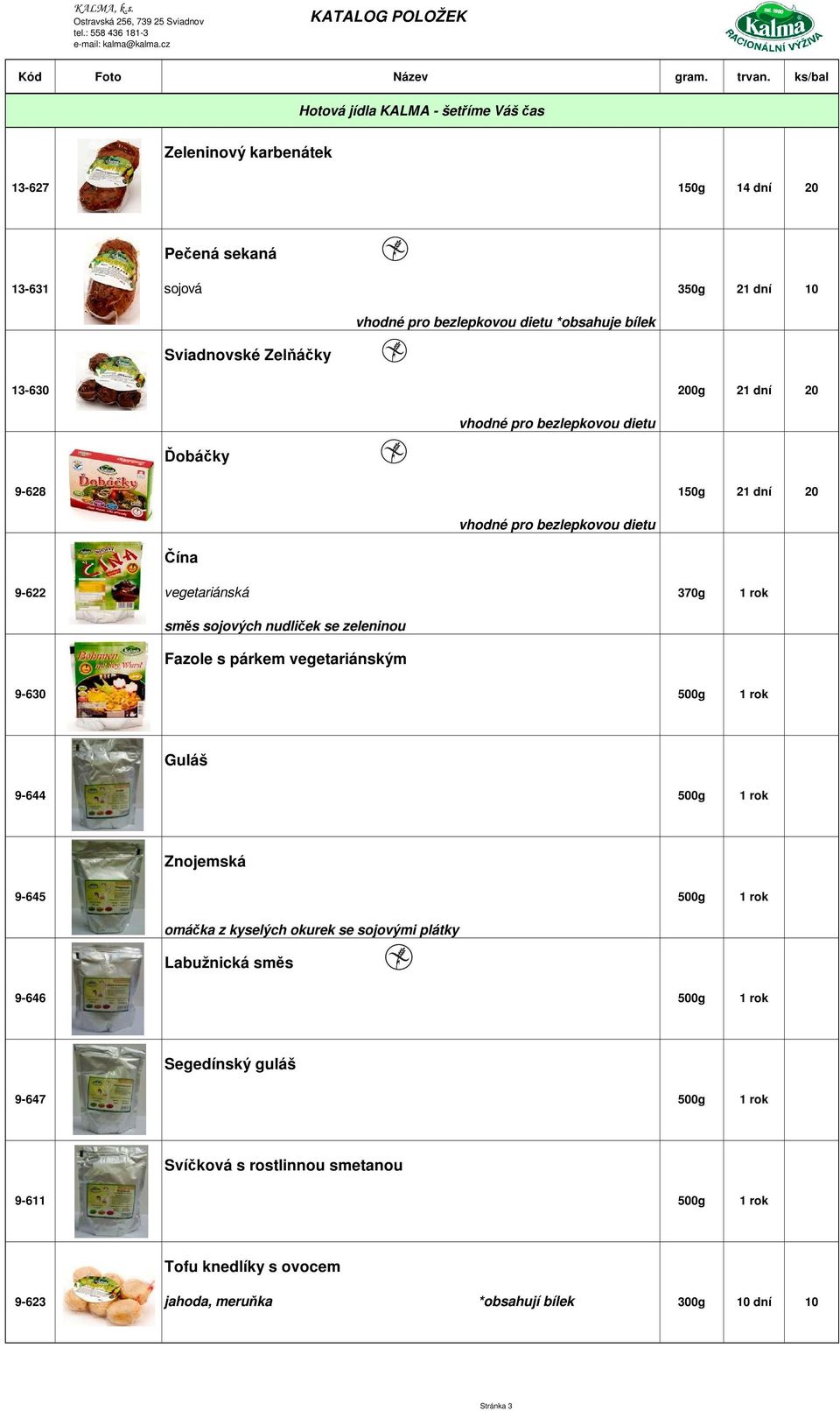 vegetariánským 9-630 500g 1 rok Guláš 9-644 500g 1 rok Znojemská 9-645 500g 1 rok omáčka z kyselých okurek se sojovými plátky Labužnická směs 9-646 500g 1