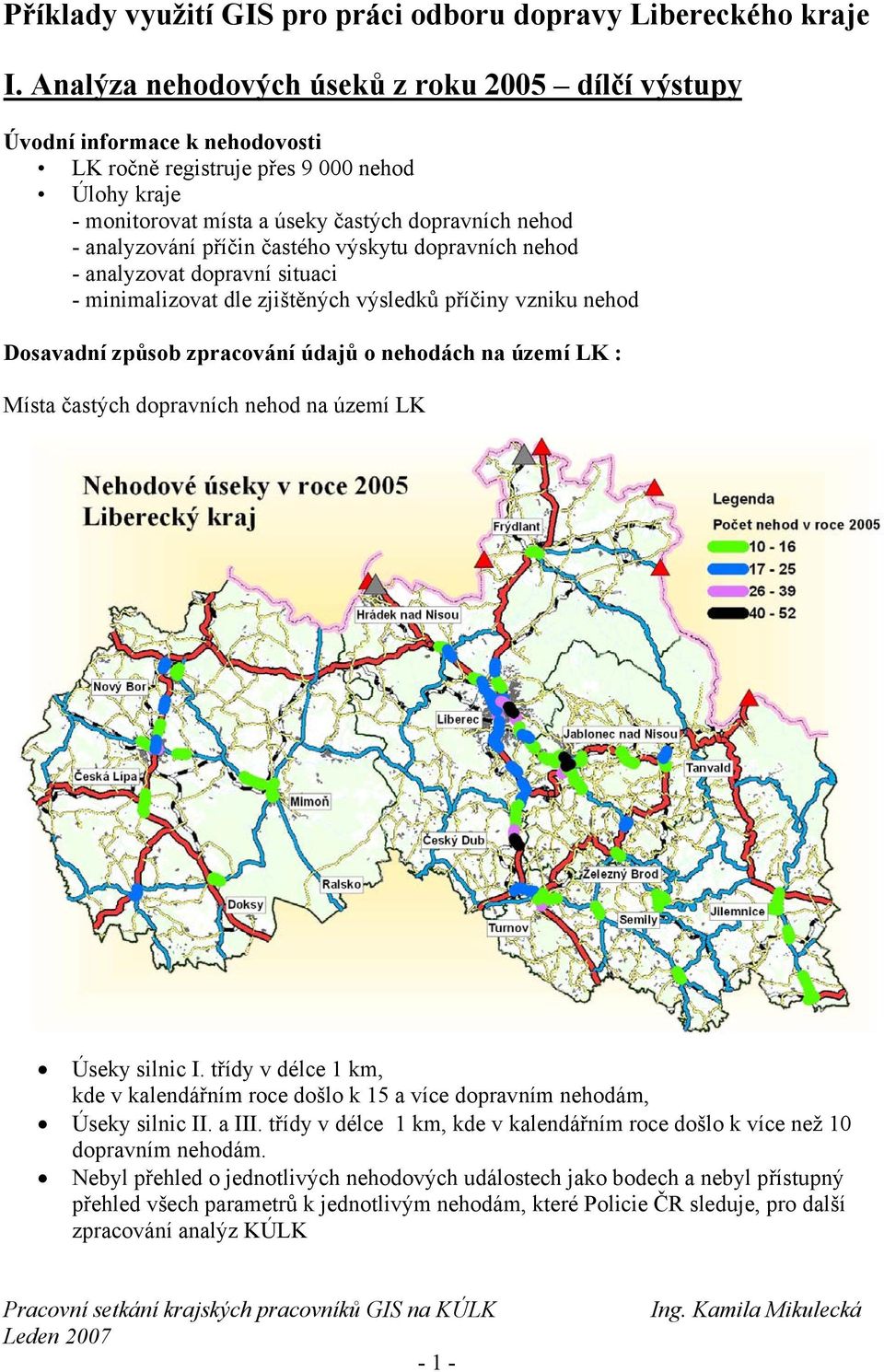 příčin častého výskytu dopravních nehod - analyzovat dopravní situaci - minimalizovat dle zjištěných výsledků příčiny vzniku nehod Dosavadní způsob zpracování údajů o nehodách na území LK : Místa