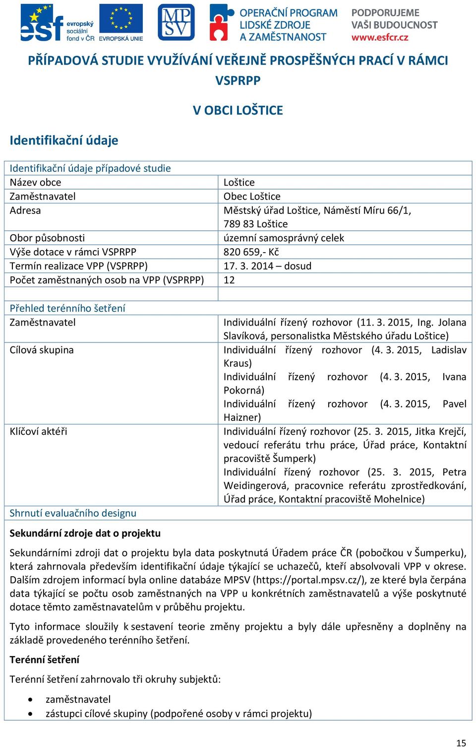 2014 dosud Počet zaměstnaných osob na VPP (VSPRPP) 12 Přehled terénního šetření Zaměstnavatel Cílová skupina Klíčoví aktéři Shrnutí evaluačního designu Sekundární zdroje dat o projektu Individuální