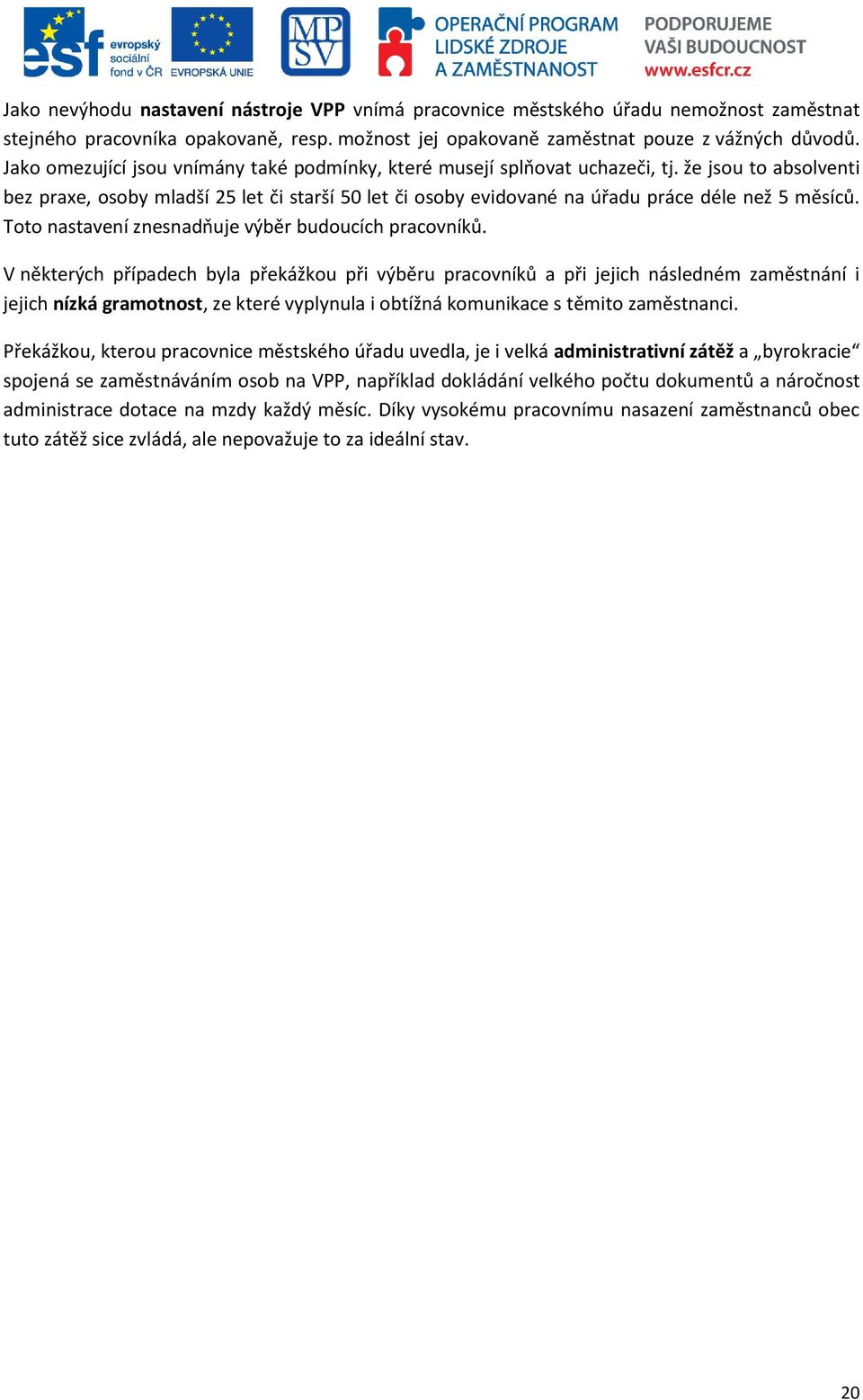 že jsou to absolventi bez praxe, osoby mladší 25 let či starší 50 let či osoby evidované na úřadu práce déle než 5 měsíců. Toto nastavení znesnadňuje výběr budoucích pracovníků.