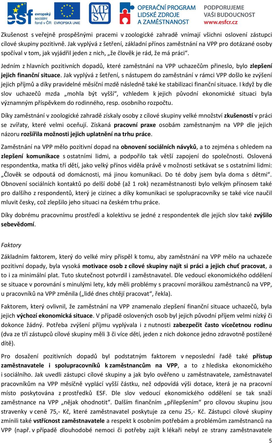 Jedním z hlavních pozitivních dopadů, které zaměstnání na VPP uchazečům přineslo, bylo zlepšení jejich finanční situace.