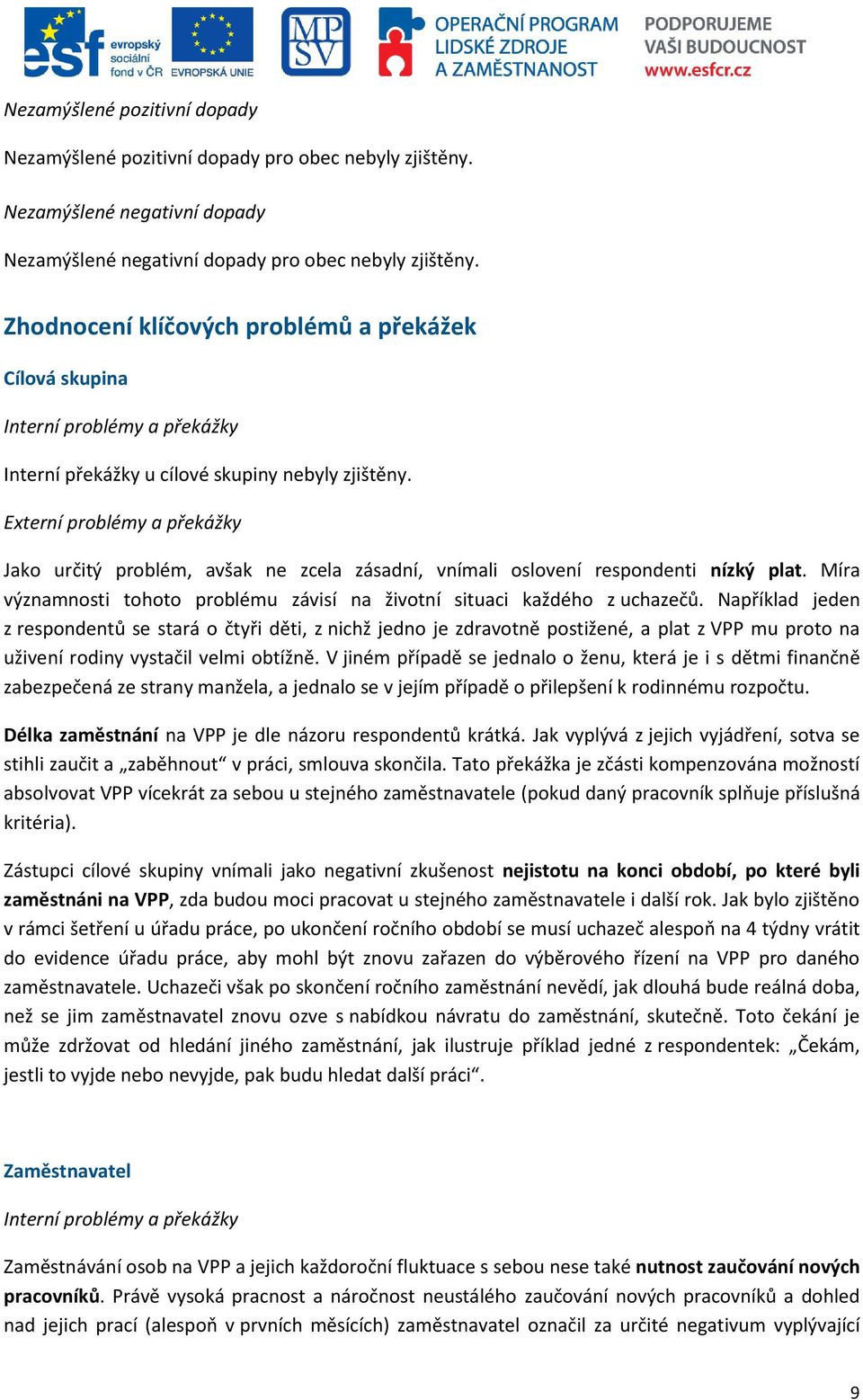 Externí problémy a překážky Jako určitý problém, avšak ne zcela zásadní, vnímali oslovení respondenti nízký plat. Míra významnosti tohoto problému závisí na životní situaci každého z uchazečů.