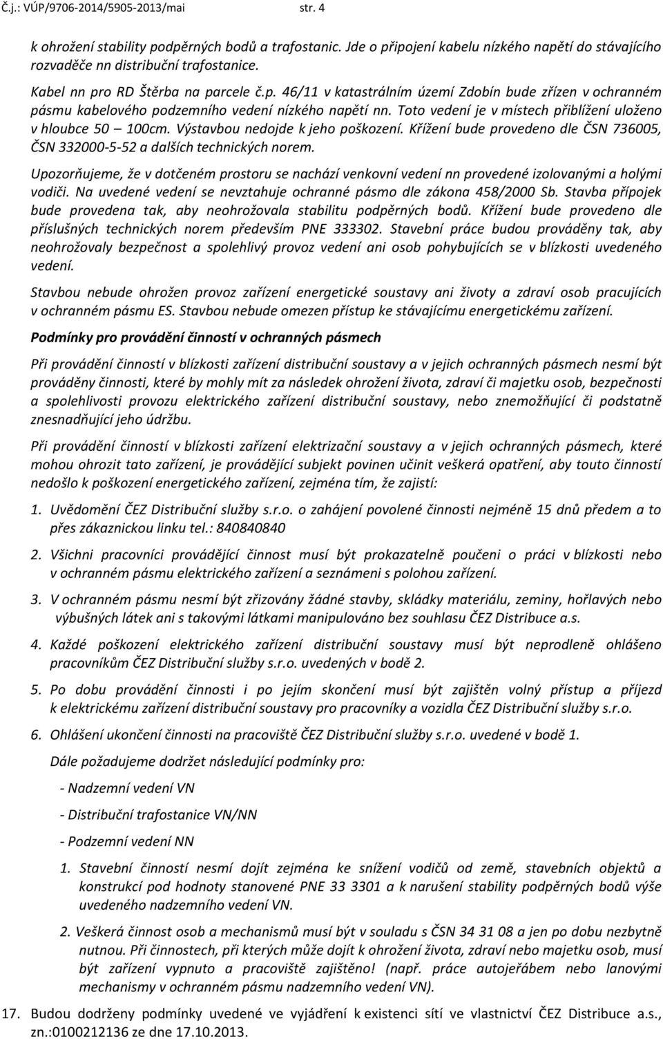 Toto vedení je v místech přiblížení uloženo v hloubce 50 100cm. Výstavbou nedojde k jeho poškození. Křížení bude provedeno dle ČSN 736005, ČSN 332000-5-52 a dalších technických norem.