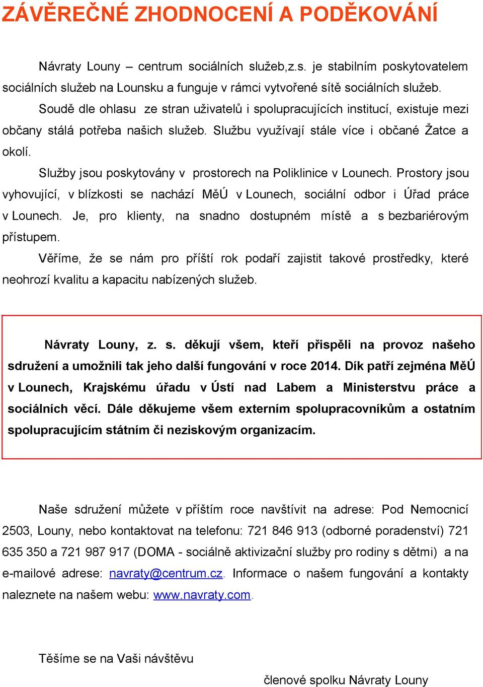 Služby jsou poskytovány v prostorech na Poliklinice v Lounech. Prostory jsou vyhovující, v blízkosti se nachází MěÚ v Lounech, sociální odbor i Úřad práce v Lounech.