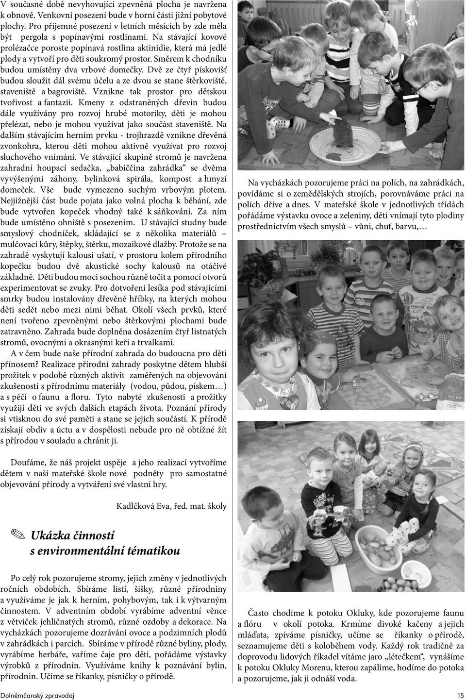 Na stávající kovové prolézačce poroste popínavá rostlina aktinidie, která má jedlé plody a vytvoří pro děti soukromý prostor. Směrem k chodníku budou umístěny dva vrbové domečky.