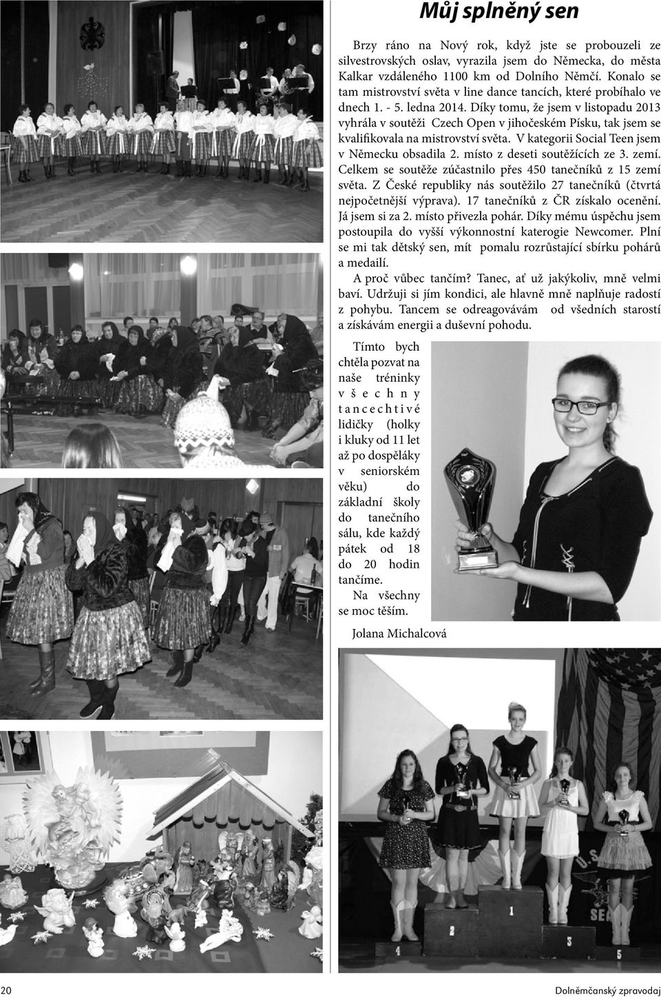Díky tomu, že jsem v listopadu 2013 vyhrála v soutěži Czech Open v jihočeském Písku, tak jsem se kvalifikovala na mistrovství světa. V kategorii Social Teen jsem v Německu obsadila 2.