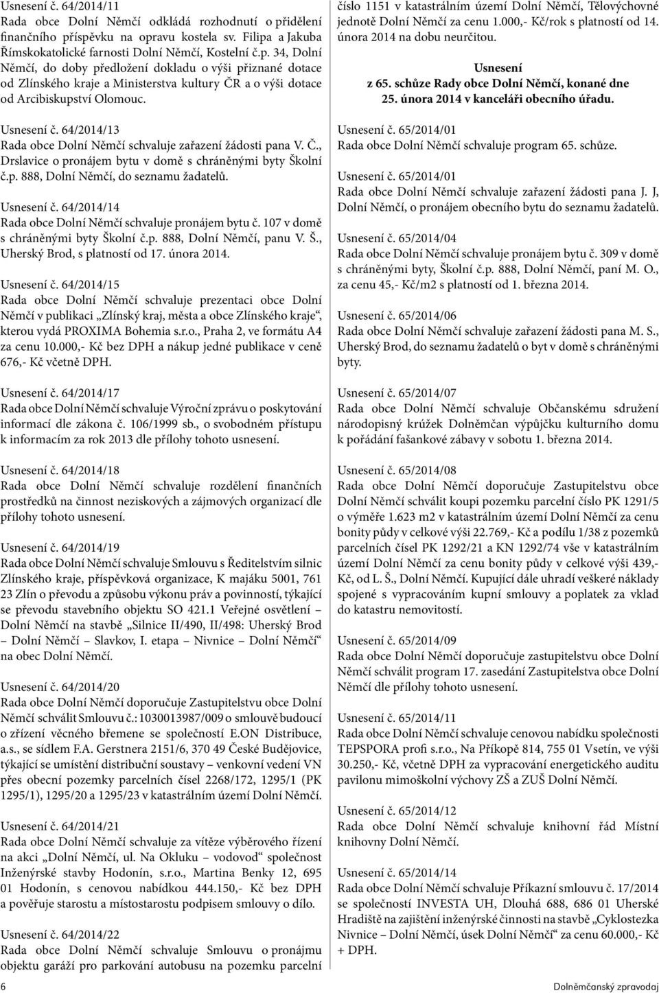 Usnesení č. 64/2014/13 Rada obce Dolní Němčí schvaluje zařazení žádosti pana V. Č., Drslavice o pronájem bytu v domě s chráněnými byty Školní č.p. 888, Dolní Němčí, do seznamu žadatelů. Usnesení č.