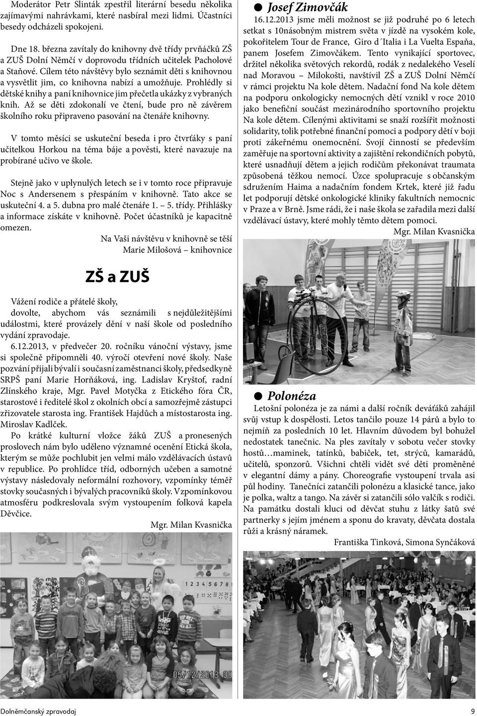 Cílem této návštěvy bylo seznámit děti s knihovnou a vysvětlit jim, co knihovna nabízí a umožňuje. Prohlédly si dětské knihy a paní knihovnice jim přečetla ukázky z vybraných knih.