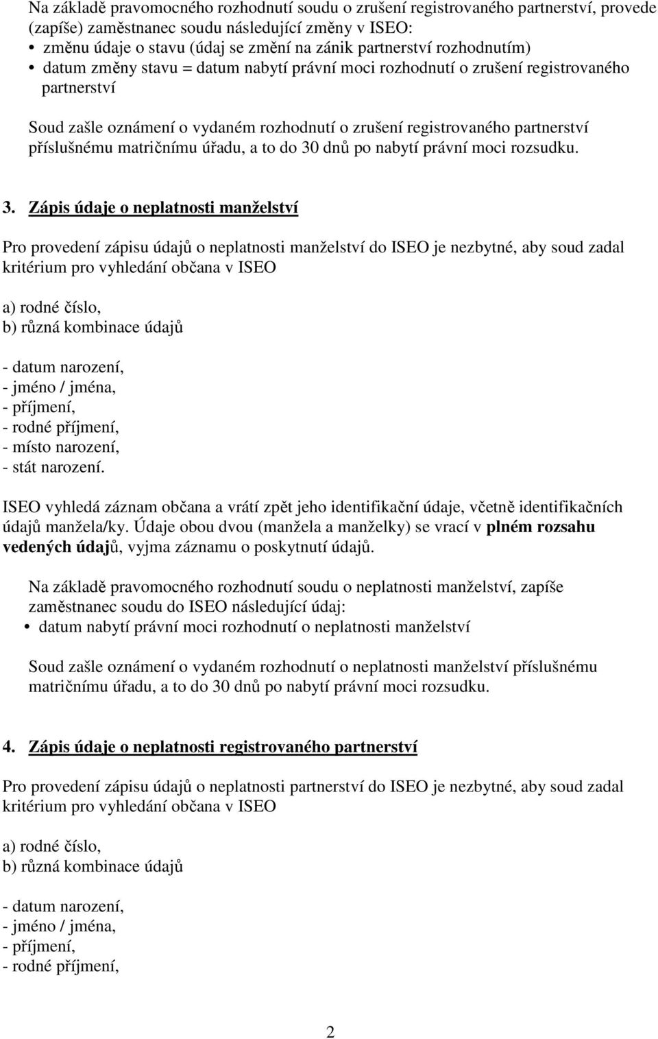 matričnímu úřadu, a to do 30 dnů po nabytí právní moci rozsudku. 3. Zápis údaje o neplatnosti manželství Pro provedení zápisu údajů o neplatnosti manželství do ISEO je nezbytné, aby soud zadal údajů manžela/ky.